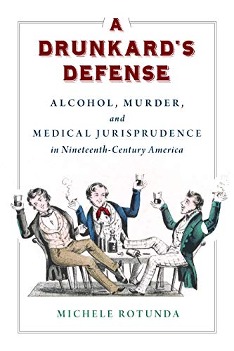 A Drunkard's Defense: Alcohol, Murder, and Medical Jurisprudence in Nineteenth-Century America