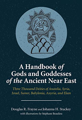 A Handbook of Gods and Goddesses of the Ancient Near East: Three Thousand Deities of Anatolia, Syria, Israel, Sumer, Babylonia, Assyria, and Elam