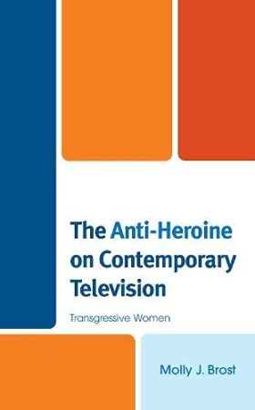 The Anti-Heroine on Contemporary Television: Transgressive Women