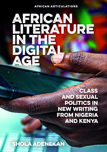 African Literature in the Digital Age: Class and Sexual Politics in New Writing from Nigeria and Kenya (African Articulations)
