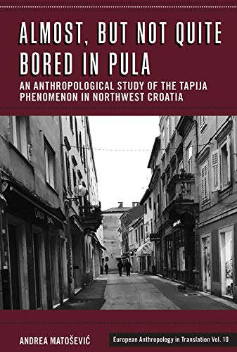 Almost, but Not Quite Bored in Pula: An Anthropological Study of the Tapija Phenomenon in Northwest Croatia (European Anthropology in Translation, 10)