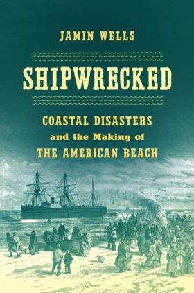 Shipwrecked: Coastal Disasters and the Making of the American Beach