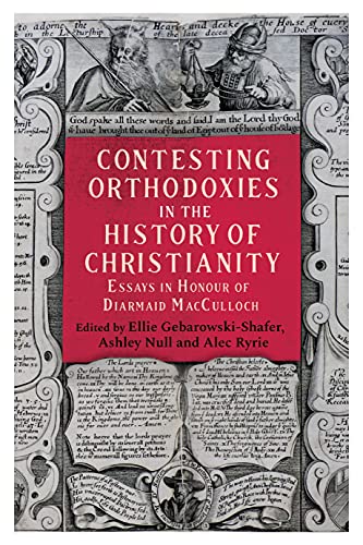 Contesting Orthodoxies in the History of Christianity: Essays in Honour of Diarmaid MacCulloch (Studies in Modern British Religious History)