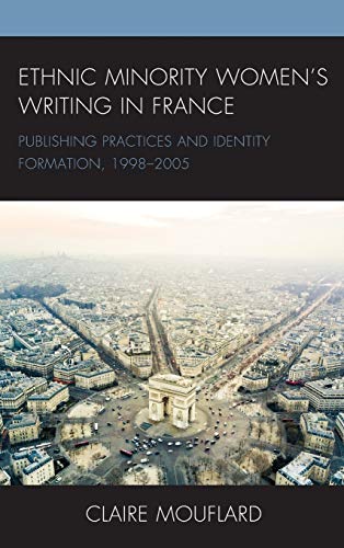 Ethnic Minority Women’s Writing in France: Publishing Practices and Identity Formation, 1998–2005 (After the Empire: The Francophone World and Postcolonial France)