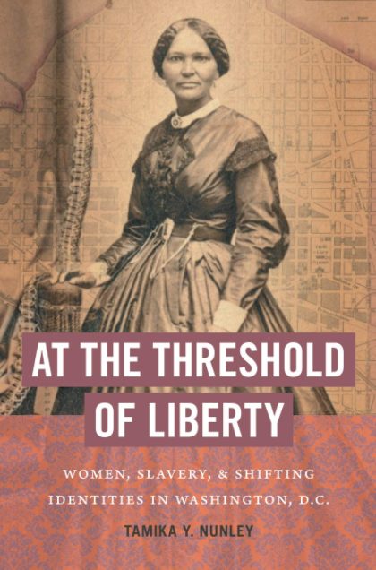 At the Threshold of Liberty: Women, Slavery, and Shifting Identities in Washington, D.C. (The John Hope Franklin Series in African American History and Culture)