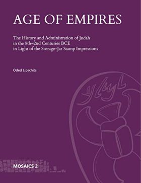 Age of Empires: The History and Administration of Judah in the 8th–2nd Centuries BCE in Light of the Storage-Jar Stamp Impressions (Mosaics: Studies on Ancient Israel)