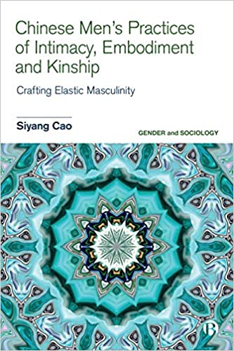 Chinese Men’s Practices of Intimacy, Embodiment and Kinship: Crafting Elastic Masculinity (Gender and Sociology)