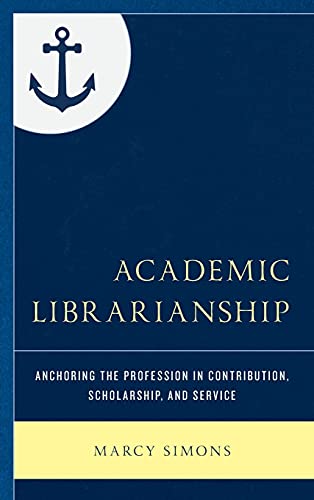 Academic Librarianship: Anchoring the Profession in Contribution, Scholarship, and Service (Beta Phi Mu Scholars Series)