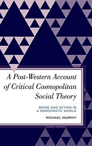A Post-Western Account of Critical Cosmopolitan Social Theory: Being and Acting in a Democratic World (Radical Subjects in International Politics)