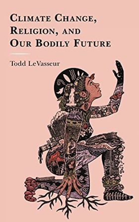 Climate Change, Religion, and our Bodily Future (Studies in Body and Religion)