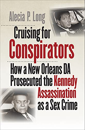 Cruising for Conspirators: How a New Orleans DA Prosecuted the Kennedy Assassination as a Sex Crime (Boundless South)