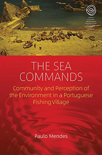 The Sea Commands: Community and Perception of the Environment in a Portuguese Fishing Village (EASA Series, 40)