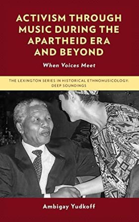 Activism through Music during the Apartheid Era and Beyond: When Voices Meet (The Lexington Series in Historical Ethnomusicology: Deep Soundings)