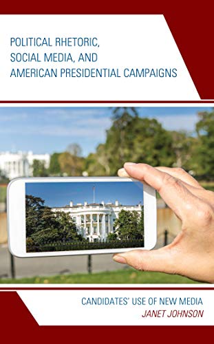 Political Rhetoric, Social Media, and American Presidential Campaigns: Candidates’ Use of New Media (Lexington Studies in Political Communication)
