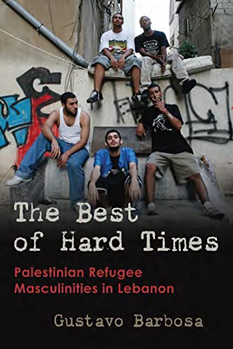 The Best of Hard Times: Palestinian Refugee Masculinities in Lebanon (Gender, Culture, and Politics in the Middle East)
