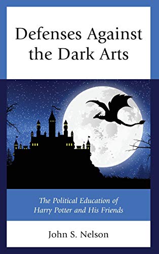 Defenses Against the Dark Arts: The Political Education of Harry Potter and His Friends (Politics, Literature, & Film)