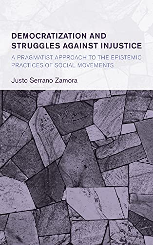 Democratization and Struggles Against Injustice: A Pragmatist Approach to the Epistemic Practices of Social Movements (Collective Studies in Knowledge and Society)