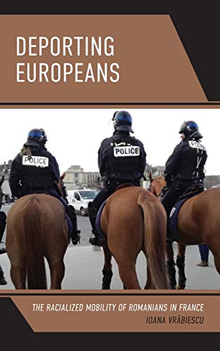 Deporting Europeans: The Racialized Mobility of Romanians in France (Crossing Borders in a Global World: Applying Anthropology to Migration, Displacement, and Social Change)