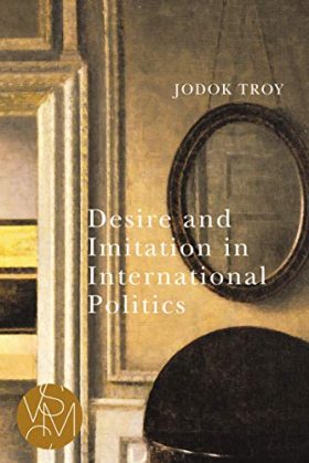 Desire and Imitation in International Politics (Studies in Violence, Mimesis & Culture)