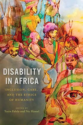 Disability in Africa: Inclusion, Care, and the Ethics of Humanity (Rochester Studies in African History and the Diaspora)